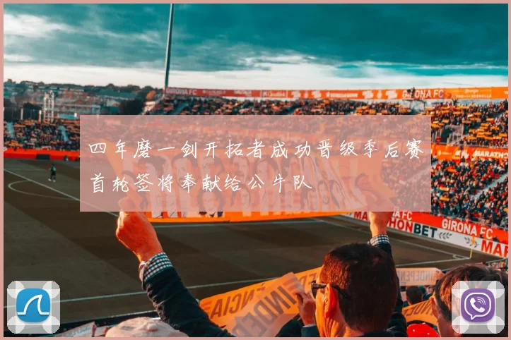 四年磨一剑开拓者成功晋级季后赛首轮签将奉献给公牛队